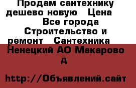 Продам сантехнику дешево новую › Цена ­ 20 - Все города Строительство и ремонт » Сантехника   . Ненецкий АО,Макарово д.